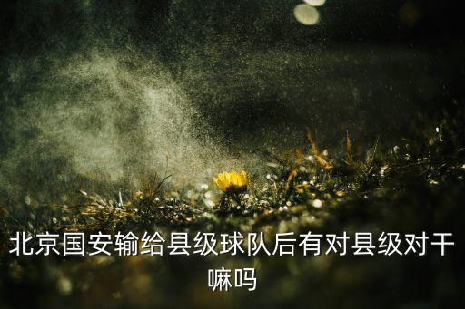 北京國安輸給縣級球隊后有對縣級對干嘛嗎