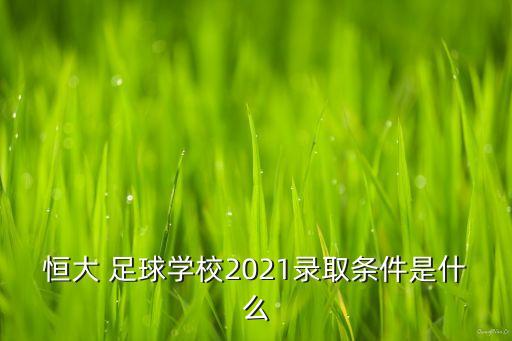 恒大 足球學校2021錄取條件是什么