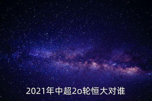2021年中超2o輪恒大對(duì)誰(shuí)