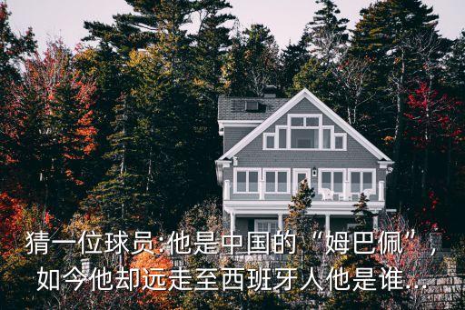 猜一位球員:他是中國的“姆巴佩”,如今他卻遠走至西班牙人他是誰...