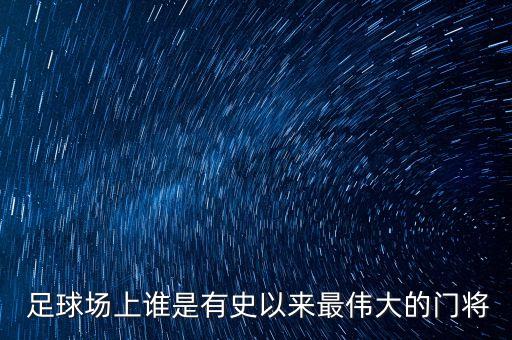  足球場(chǎng)上誰是有史以來最偉大的門將