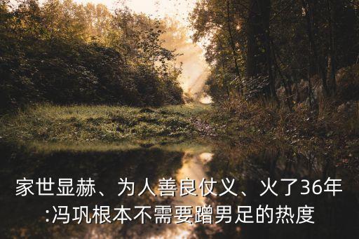 家世顯赫、為人善良仗義、火了36年:馮鞏根本不需要蹭男足的熱度