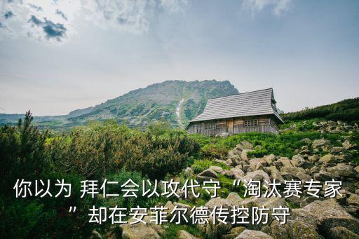 你以為 拜仁會(huì)以攻代守“淘汰賽專家”卻在安菲爾德傳控防守
