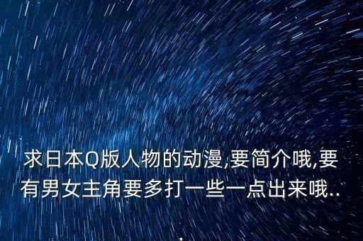 求日本Q版人物的動(dòng)漫,要簡(jiǎn)介哦,要有男女主角要多打一些一點(diǎn)出來哦...