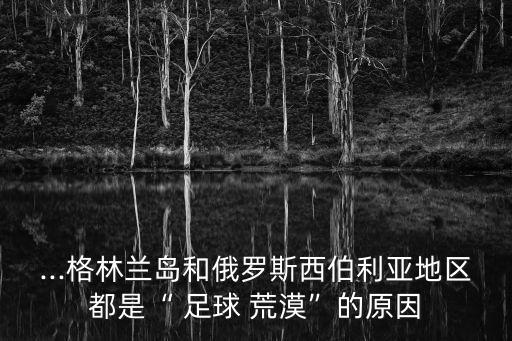 ...格林蘭島和俄羅斯西伯利亞地區(qū)都是“ 足球 荒漠”的原因