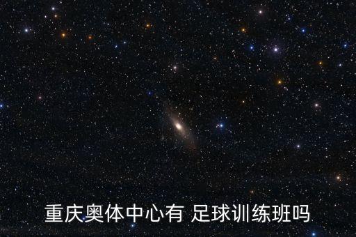 重慶奧體中心有 足球訓(xùn)練班嗎