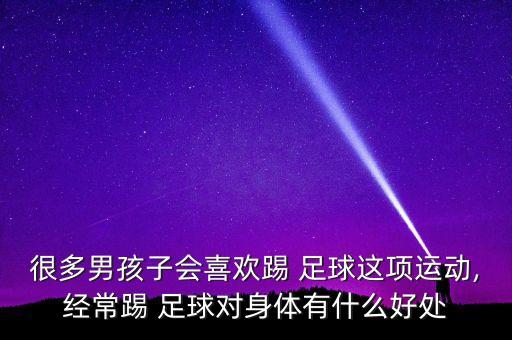 很多男孩子會(huì)喜歡踢 足球這項(xiàng)運(yùn)動(dòng),經(jīng)常踢 足球?qū)ι眢w有什么好處