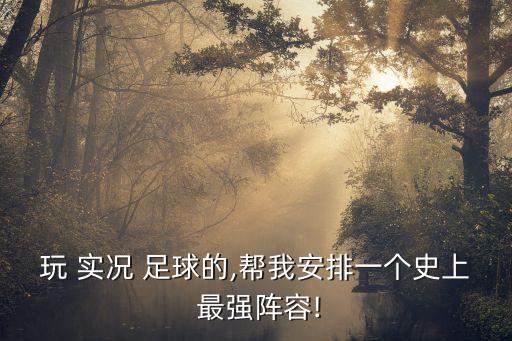 玩 實況 足球的,幫我安排一個史上 最強(qiáng)陣容!