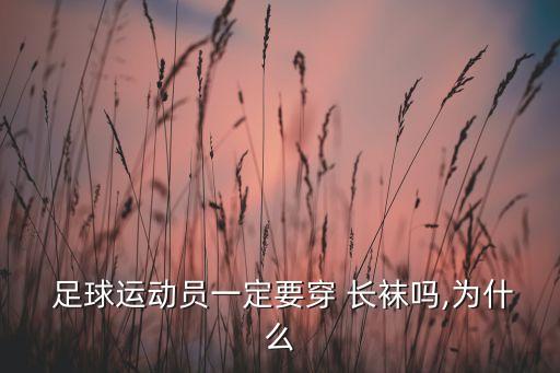  足球運(yùn)動(dòng)員一定要穿 長襪嗎,為什么