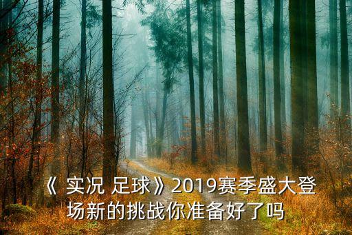 《 實(shí)況 足球》2019賽季盛大登場新的挑戰(zhàn)你準(zhǔn)備好了嗎