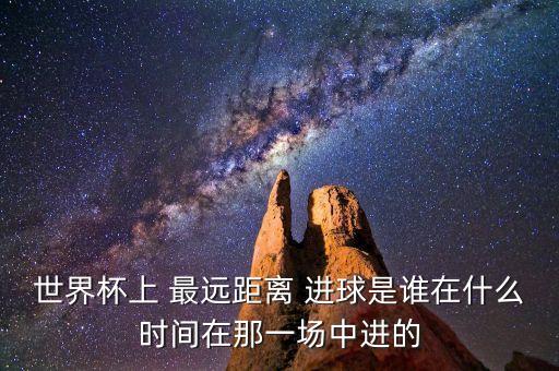 世界杯上 最遠(yuǎn)距離 進(jìn)球是誰(shuí)在什么時(shí)間在那一場(chǎng)中進(jìn)的