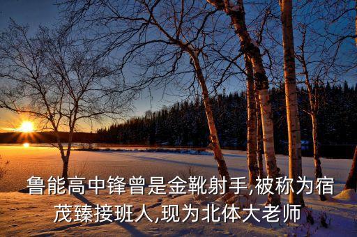 魯能高中鋒曾是金靴射手,被稱(chēng)為宿茂臻接班人,現(xiàn)為北體大老師