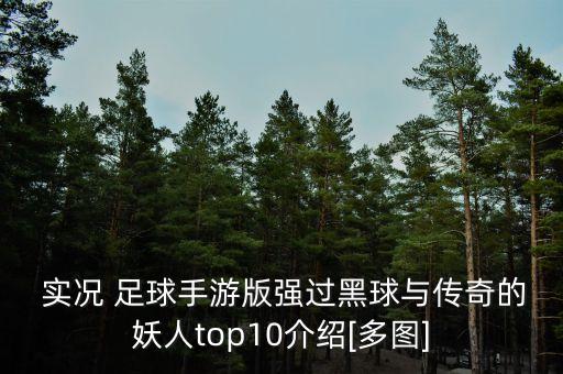  實(shí)況 足球手游版強(qiáng)過(guò)黑球與傳奇的妖人top10介紹[多圖]
