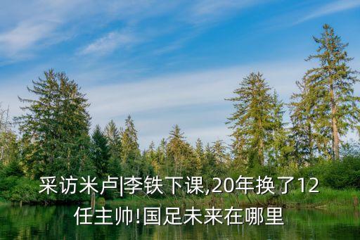 采訪米盧|李鐵下課,20年換了12任主帥!國(guó)足未來在哪里