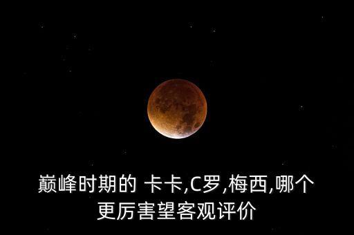 巔峰時期的 卡卡,C羅,梅西,哪個更厲害望客觀評價