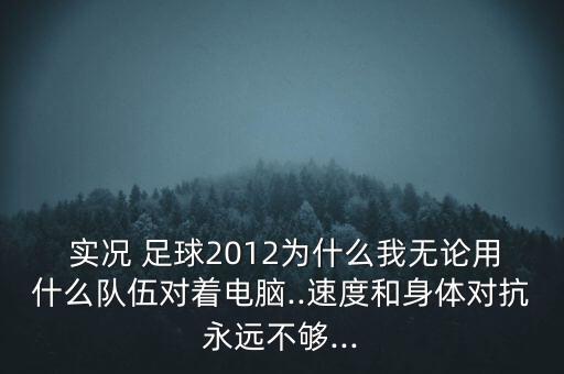  實(shí)況 足球2012為什么我無論用什么隊(duì)伍對(duì)著電腦..速度和身體對(duì)抗永遠(yuǎn)不夠...