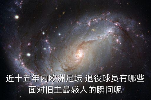 近十五年內(nèi)歐洲足壇 退役球員有哪些面對舊主最感人的瞬間呢
