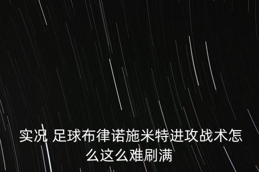 實況 足球布律諾施米特進攻戰(zhàn)術怎么這么難刷滿