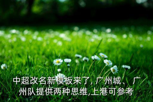 中超改名新模板來了, 廣州城、 廣州隊提供兩種思維,上港可參考
