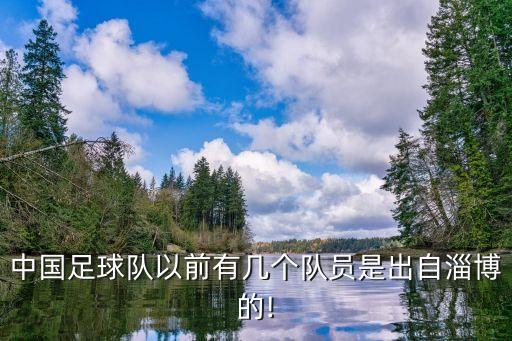 中國足球隊(duì)以前有幾個(gè)隊(duì)員是出自淄博的!