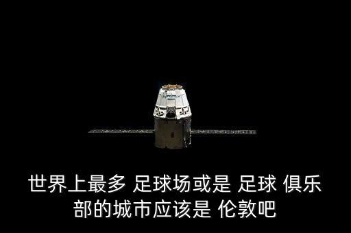 世界上最多 足球場或是 足球 俱樂部的城市應該是 倫敦吧