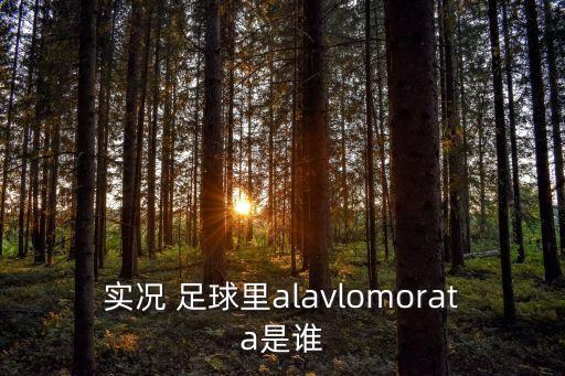 實況 足球里alavlomorata是誰