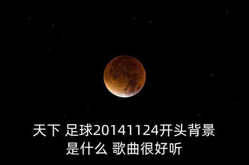 天下 足球20141124開(kāi)頭背景是什么 歌曲很好聽(tīng)