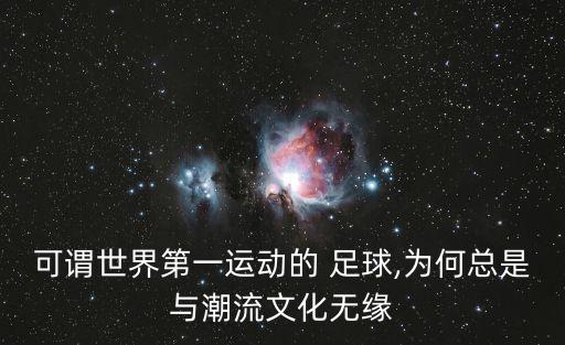 可謂世界第一運(yùn)動(dòng)的 足球,為何總是與潮流文化無(wú)緣