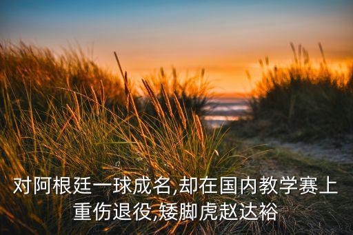 對阿根廷一球成名,卻在國內(nèi)教學(xué)賽上重傷退役,矮腳虎趙達(dá)裕