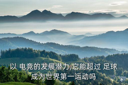 以 電競的發(fā)展?jié)摿?它能超過 足球成為世界第一運(yùn)動(dòng)嗎