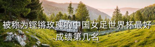 被稱(chēng)為鏗鏘玫瑰的中國(guó)女足世界杯最好成績(jī)第幾名