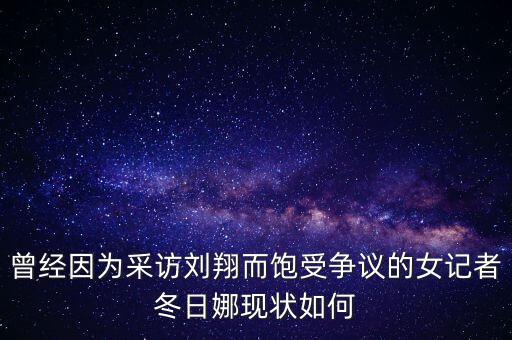 曾經(jīng)因?yàn)椴稍L劉翔而飽受爭(zhēng)議的女記者冬日娜現(xiàn)狀如何