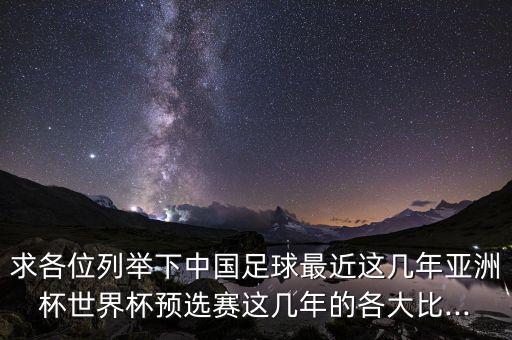 求各位列舉下中國(guó)足球最近這幾年亞洲杯世界杯預(yù)選賽這幾年的各大比...