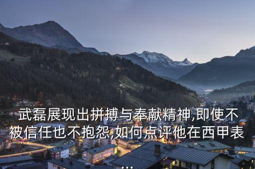  武磊展現(xiàn)出拼搏與奉獻(xiàn)精神,即使不被信任也不抱怨,如何點(diǎn)評(píng)他在西甲表...