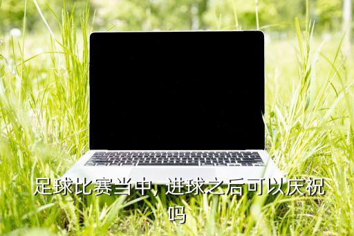 足球進球有什么獎勵,足球連續(xù)進球分別叫什么