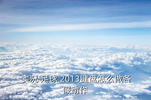  實(shí)況 足球 2013鍵盤怎么做各假動(dòng)作
