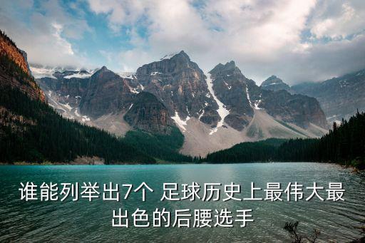 誰(shuí)能列舉出7個(gè) 足球歷史上最偉大最出色的后腰選手