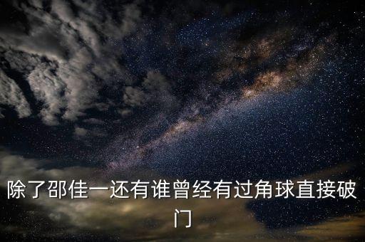 除了邵佳一還有誰曾經(jīng)有過角球直接破門