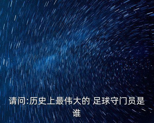 請(qǐng)問:歷史上最偉大的 足球守門員是誰