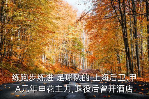 練跑步練進(jìn) 足球隊的 上海后衛(wèi),甲A元年申花主力,退役后曾開酒店