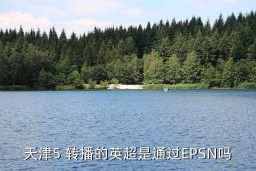 天津5 轉(zhuǎn)播的英超是通過(guò)EPSN嗎