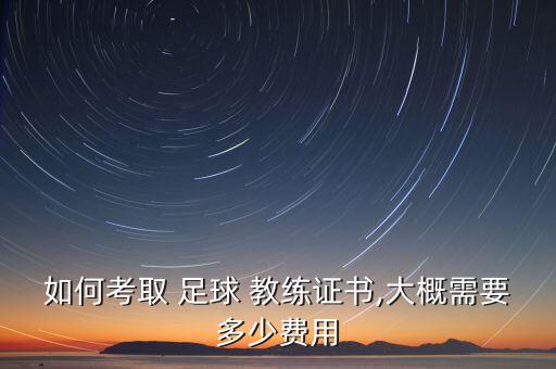 如何考取 足球 教練證書,大概需要多少費(fèi)用