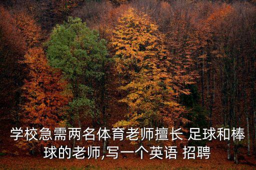 學(xué)校急需兩名體育老師擅長 足球和棒球的老師,寫一個英語 招聘
