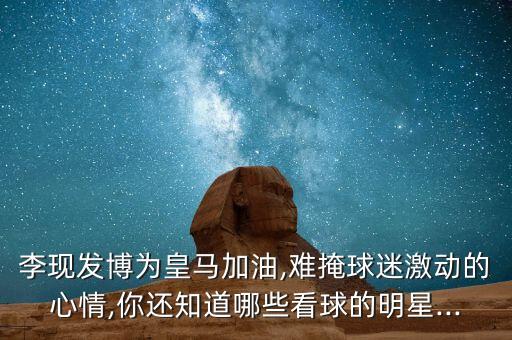 李現(xiàn)發(fā)博為皇馬加油,難掩球迷激動的心情,你還知道哪些看球的明星...