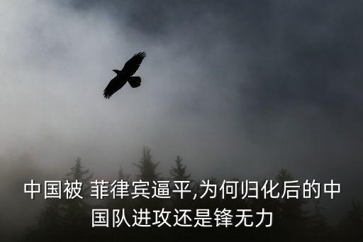 中國被 菲律賓逼平,為何歸化后的中國隊進攻還是鋒無力