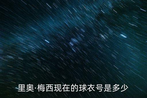 里奧·梅西現(xiàn)在的球衣號(hào)是多少