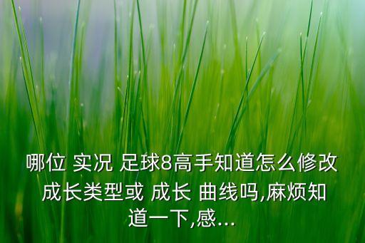 哪位 實(shí)況 足球8高手知道怎么修改 成長(zhǎng)類型或 成長(zhǎng) 曲線嗎,麻煩知道一下,感...