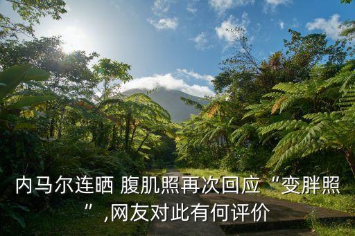 內(nèi)馬爾連曬 腹肌照再次回應(yīng)“變胖照”,網(wǎng)友對此有何評價