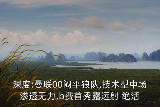 深度:曼聯(lián)00悶平狼隊(duì),技術(shù)型中場滲透無力,b費(fèi)首秀露遠(yuǎn)射 絕活