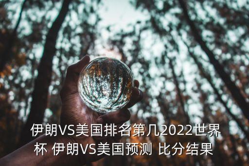  伊朗VS美國排名第幾2022世界杯 伊朗VS美國預(yù)測(cè) 比分結(jié)果